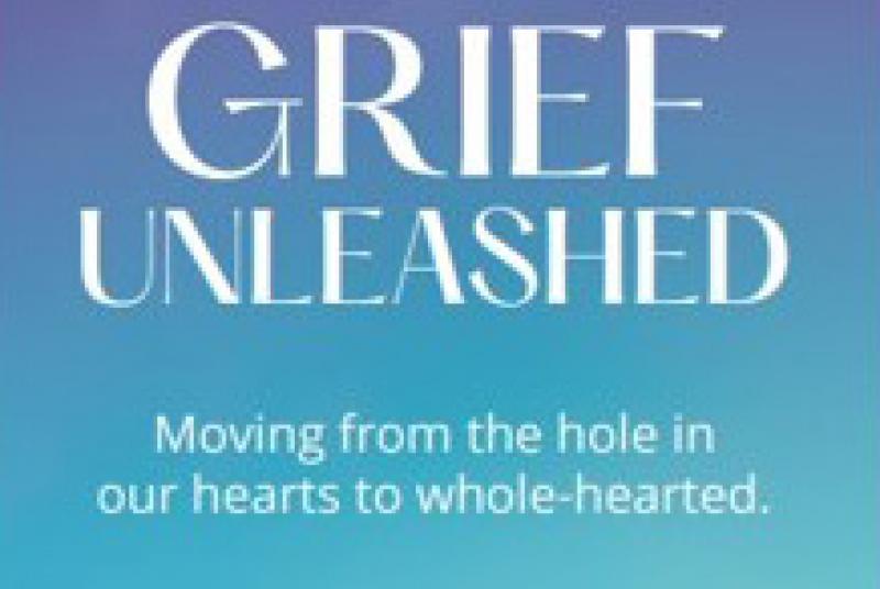 Book Cover: Grief Unleashed: Moving from the Hole in Our Hearts to Whole-hearted