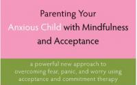 Book Cover: Parenting Your Anxious Child with Mindfulness and Acceptance: A Powerful New Approach to Overcoming Fear, Panic, and Worry Using Acceptance and Commitment Therapy